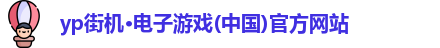 yp街机·电子游戏(中国)官方网站